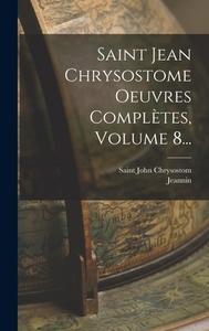 Saint Jean Chrysostome Oeuvres Complètes, Volume 8... di Saint John Chrysostom, Jeannin edito da LEGARE STREET PR