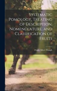 Systematic Pomology, Treating of Description, Nomenclature, and Classification of Fruits di Frank Albert Waugh edito da LEGARE STREET PR
