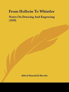 From Holbein to Whistler: Notes on Drawing and Engraving (1920) di Alfred Mansfield Brooks edito da Kessinger Publishing