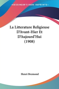 La Litterature Religieuse D'Avant-Hier Et D'Aujourd'hui (1908) di Henri Bremond edito da Kessinger Publishing