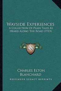 Wayside Experiences: A Collection of Plain Tales as Heard Along the Road (1913) a Collection of Plain Tales as Heard Along the Road (1913) di Charles Elton Blanchard edito da Kessinger Publishing