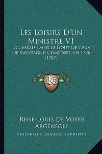 Les Loisirs D'Un Ministre V1: Ou Essais Dans Le Gout de Ceux de Montagne, Composes, En 1736 (1787) di Rene-Louis De Voyer Argenson edito da Kessinger Publishing