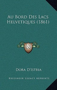 Au Bord Des Lacs Helvetiques (1861) di Dora D'Istria edito da Kessinger Publishing