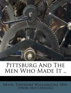 Pittsburg And The Men Who Made It .. edito da Nabu Press
