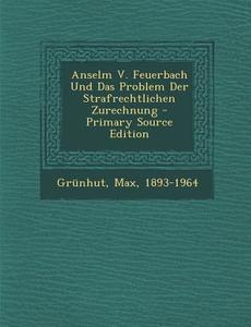 Anselm V. Feuerbach Und Das Problem Der Strafrechtlichen Zurechnung di Grunhut Max 1893-1964 edito da Nabu Press