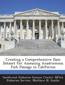 Creating A Comprehensive Dam Dataset For Assessing Anadromous Fish Passage In California di Matthew N Goslin, Southwest Fisheries Science Center Npaa edito da Bibliogov