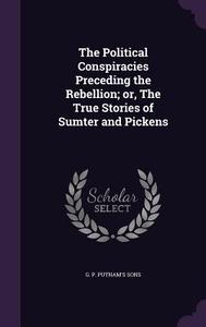 The Political Conspiracies Preceding The Rebellion; Or, The True Stories Of Sumter And Pickens edito da Palala Press