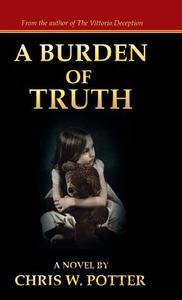 A Burden of Truth di Chris W. Potter edito da AUTHORHOUSE