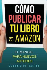 Como Publicar Tu Libro En Amazon: El Manual Para Nuevos Autores di Claudio de Castro edito da Createspace Independent Publishing Platform