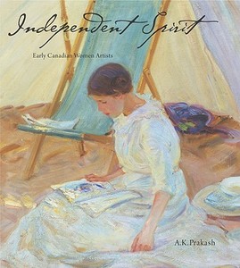 Independent Spirit: Early Canadian Women Artists di A. K. Prakash edito da Firefly Books