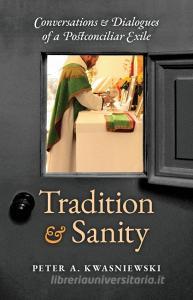 Tradition and Sanity di Peter A. Kwasniewski edito da Angelico Press