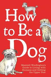 How To Be A Dog di Maxwell Woofington, Mark Leigh edito da Michael O'mara Books Ltd
