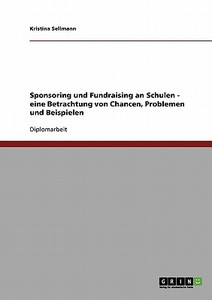 Sponsoring und Fundraising an Schulen - eine Betrachtung von Chancen, Problemen und Beispielen di Kristina Sellmann edito da GRIN Publishing