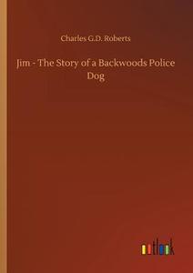 Jim - The Story of a Backwoods Police Dog di Charles G. D. Roberts edito da Outlook Verlag