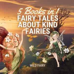 FAIRY TALES ABOUT KIND FAIRIES: 5 BOOKS di WILD FAIRY edito da LIGHTNING SOURCE UK LTD