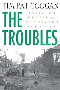 The Troubles: Ireland's Ordeal and the Search for Peace: Ireland's Ordeal and the Search for Peace di Tim Pat Coogan edito da ST MARTINS PR 3PL
