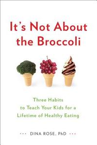 It's Not about the Broccoli: Three Habits to Teach Your Kids for a Lifetime of Healthy Eating di Dina Rose edito da PERIGEE BOOKS