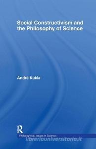 Social Constructivism and the Philosophy of Science di Andre Kukla edito da Taylor & Francis Ltd
