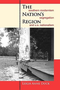 The Nation's Region: Southern Modernism, Segregation, and U.S. Nationalism di Leigh Anne Duck edito da UNIV OF GEORGIA PR