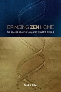 Bringing Zen Home: The Healing Heart of Japanese Women's Rituals di Paula Arai edito da UNIV OF HAWAII PR