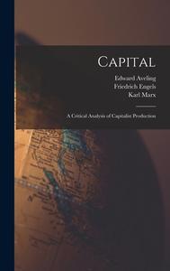 Capital: A Critical Analysis of Capitalist Production di Karl Marx, Samuel Moore, Friedrich Engels edito da LEGARE STREET PR