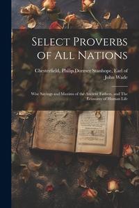 Select Proverbs of All Nations: Wise Sayings and Maxims of the Ancient Fathers, and The Economy of Human Life di John Wade edito da LEGARE STREET PR