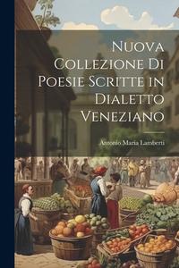 Nuova Collezione Di Poesie Scritte in Dialetto Veneziano di Antonio Maria Lamberti edito da Creative Media Partners, LLC