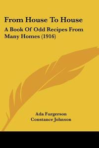 From House to House: A Book of Odd Recipes from Many Homes (1916) di Ada Furgerson, Constance Johnson edito da Kessinger Publishing
