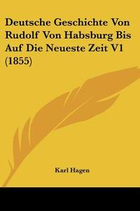 Deutsche Geschichte Von Rudolf Von Habsburg Bis Auf Die Neueste Zeit V1 (1855) di Karl Hagen edito da Kessinger Publishing