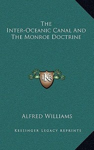 The Inter-Oceanic Canal and the Monroe Doctrine di Alfred Williams edito da Kessinger Publishing