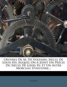 Siecle De Louis Xiv, Auquel On A Joint Un Precis Du Siecle De Louis Xv, Et Un Autre Morceau D'histoire... edito da Nabu Press