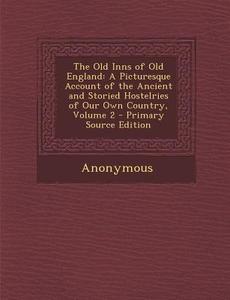 Old Inns of Old England: A Picturesque Account of the Ancient and Storied Hostelries of Our Own Country, Volume 2 di Anonymous edito da Nabu Press