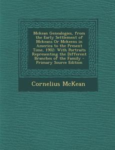 McKean Genealogies, from the Early Settlement of McKeans or McKeens in America to the Present Time, 1902: With Portraits Representing the Different Br di Cornelius McKean edito da Nabu Press