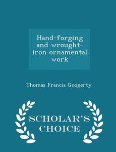 Hand-forging And Wrought-iron Ornamental Work - Scholar's Choice Edition di Thomas Francis Googerty edito da Scholar's Choice