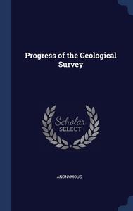 Progress Of The Geological Survey di ANONYMOUS edito da Lightning Source Uk Ltd