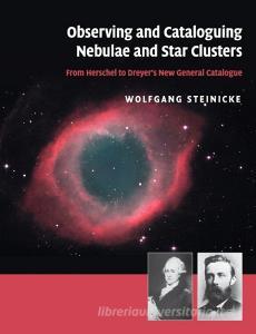 Observing and Cataloguing Nebulae and Star Clusters di Wolfgang Steinicke edito da Cambridge University Press