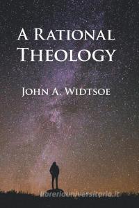 A Rational Theology: As Taught by the Church of Jesus Christ of Latter-Day Saints di John A. Widtsoe edito da TEMPLE HILL BOOKS