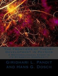 The Frontiers of Theory Development in Physics: A Methodological Study in Its Dynamical Complexity di Giridhari L. Pandit, Dr Giridhari L. Pandit edito da Createspace