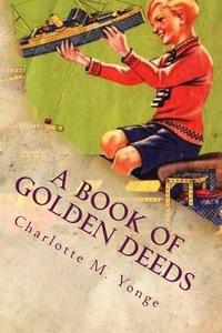 A Book of Golden Deeds di Charlotte M. Yonge edito da Createspace