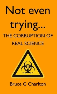 Not Even Trying: The Corruption of Real Science di Bruce Charlton edito da The University of Buckingham Press
