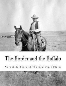 The Border and the Buffalo: An Untold Story of the Southwest Plains di John R. Cook edito da Createspace Independent Publishing Platform