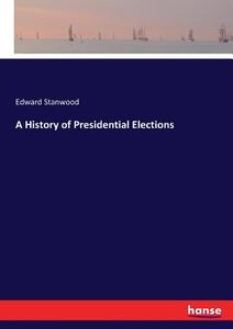 A History of Presidential Elections di Edward Stanwood edito da hansebooks