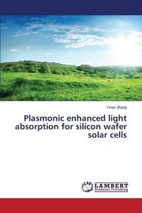 Plasmonic enhanced light absorption for silicon wafer solar cells di Yinan Zhang edito da LAP Lambert Academic Publishing