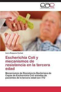 Escherichia Coli y mecanismos de resistencia en la tercera edad di Ixora Requena Certad edito da EAE
