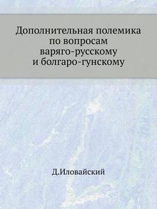 Dopolnitel'naya Polemika Po Voprosam Varyago-russkomu I Bolgaro-gunskomu di D I Ilovajskij edito da Book On Demand Ltd.