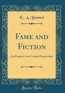 Fame and Fiction: An Enquiry Into Certain Popularities (Classic Reprint) di E. a. Bennett edito da Forgotten Books