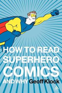 How to Read Superhero Comics and Why di Geoff Klock edito da CONTINNUUM 3PL