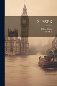 Sussex di Hilaire Belloc, Wilfrid Ball edito da LEGARE STREET PR