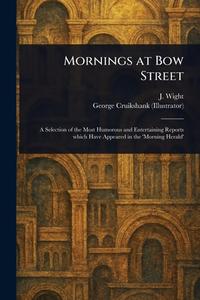 Mornings at Bow Street di J (John) Wight, George Cruikshank edito da Creative Media Partners, LLC