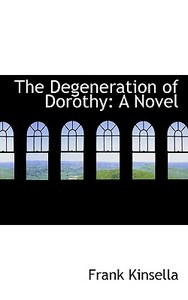 The Degeneration Of Dorothy di Frank Kinsella edito da Bibliolife